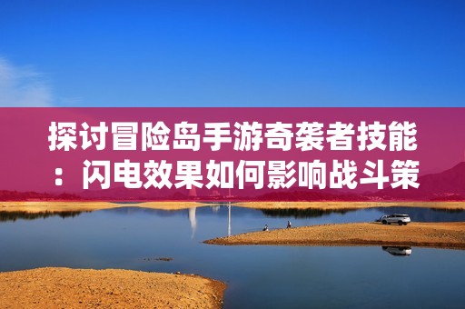 探讨冒险岛手游奇袭者技能：闪电效果如何影响战斗策略