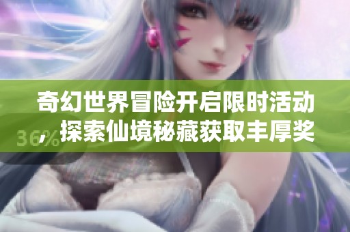 奇幻世界冒险开启限时活动，探索仙境秘藏获取丰厚奖励！