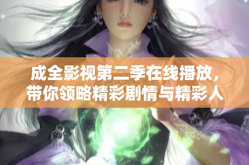 成全影视第二季在线播放，带你领略精彩剧情与精彩人生