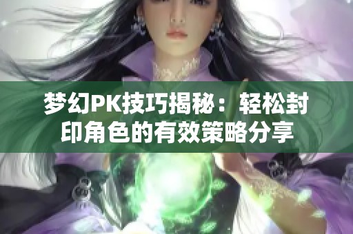 梦幻PK技巧揭秘：轻松封印角色的有效策略分享