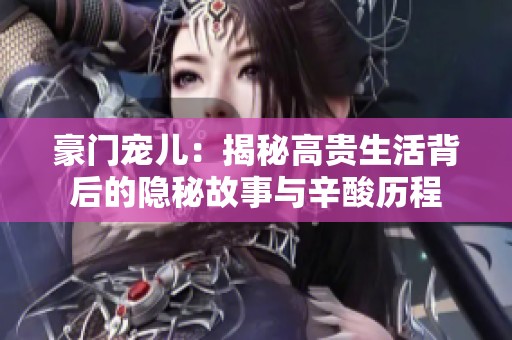 豪门宠儿：揭秘高贵生活背后的隐秘故事与辛酸历程