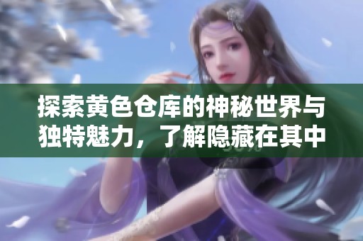 探索黄色仓库的神秘世界与独特魅力，了解隐藏在其中的故事
