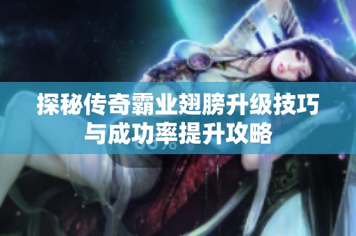 探秘传奇霸业翅膀升级技巧与成功率提升攻略
