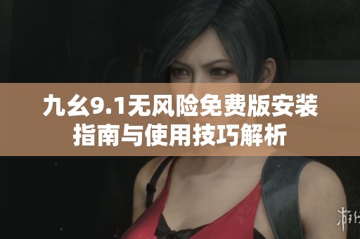 九幺9.1无风险免费版安装指南与使用技巧解析