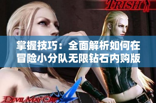 掌握技巧：全面解析如何在冒险小分队无限钻石内购版中解锁全部关卡