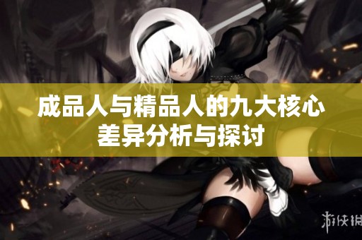 成品人与精品人的九大核心差异分析与探讨
