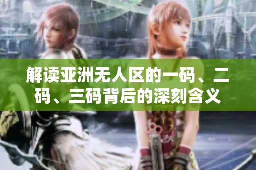 解读亚洲无人区的一码、二码、三码背后的深刻含义