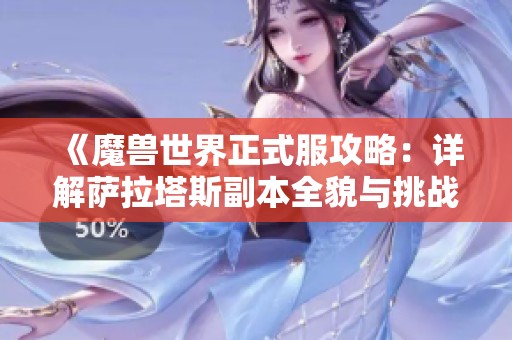 《魔兽世界正式服攻略：详解萨拉塔斯副本全貌与挑战》