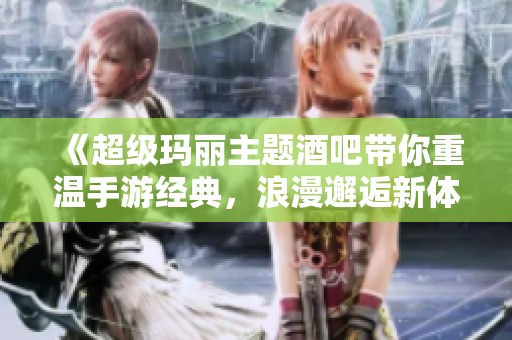 《超级玛丽主题酒吧带你重温手游经典，浪漫邂逅新体验》