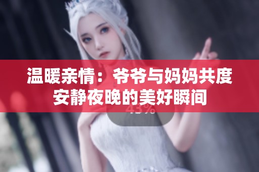 温暖亲情：爷爷与妈妈共度安静夜晚的美好瞬间
