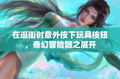 在逛街时意外按下玩具按钮，奇幻冒险随之展开
