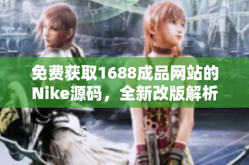 免费获取1688成品网站的Nike源码，全新改版解析