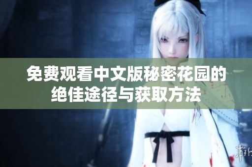 免费观看中文版秘密花园的绝佳途径与获取方法
