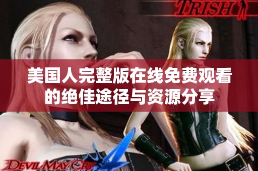 美国人完整版在线免费观看的绝佳途径与资源分享