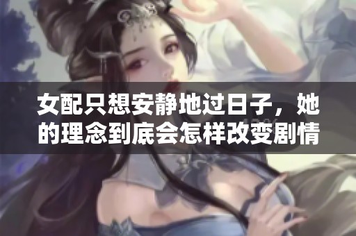 女配只想安静地过日子，她的理念到底会怎样改变剧情发展