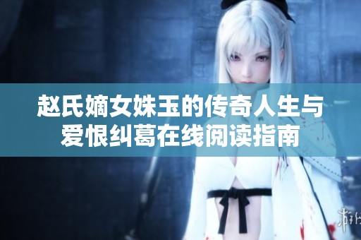 赵氏嫡女姝玉的传奇人生与爱恨纠葛在线阅读指南