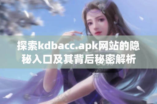 探索kdbacc.apk网站的隐秘入口及其背后秘密解析