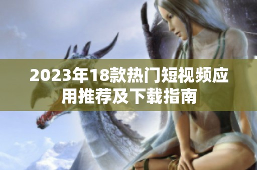 2023年18款热门短视频应用推荐及下载指南