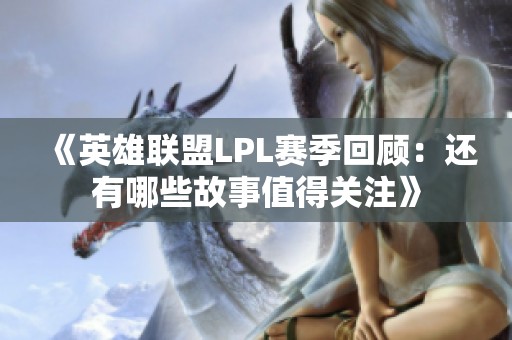 《英雄联盟LPL赛季回顾：还有哪些故事值得关注》