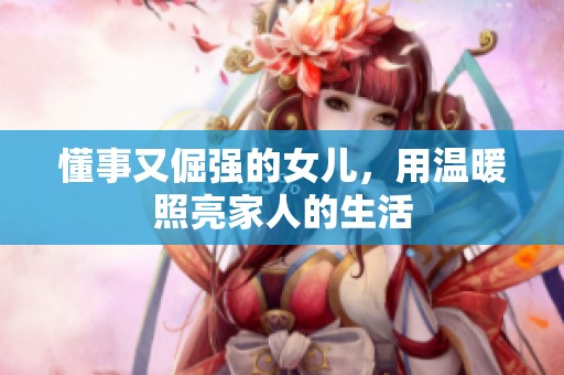 懂事又倔强的女儿，用温暖照亮家人的生活