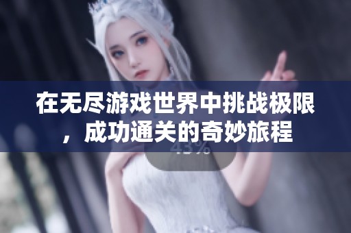 在无尽游戏世界中挑战极限，成功通关的奇妙旅程