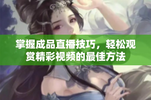 掌握成品直播技巧，轻松观赏精彩视频的最佳方法