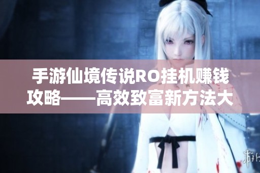 手游仙境传说RO挂机赚钱攻略——高效致富新方法大揭秘
