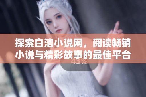 探索白洁小说网，阅读畅销小说与精彩故事的最佳平台