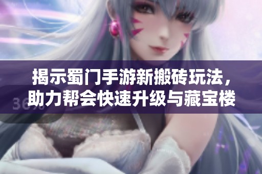 揭示蜀门手游新搬砖玩法，助力帮会快速升级与藏宝楼激战