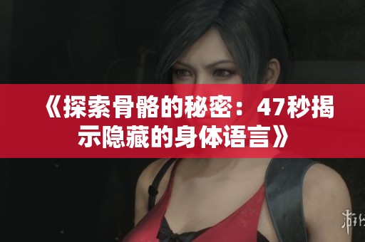 《探索骨骼的秘密：47秒揭示隐藏的身体语言》