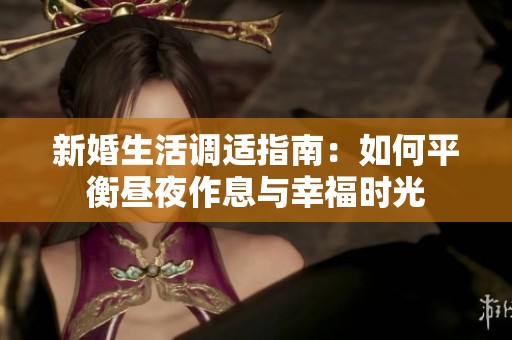 新婚生活调适指南：如何平衡昼夜作息与幸福时光