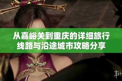 从嘉峪关到重庆的详细旅行线路与沿途城市攻略分享