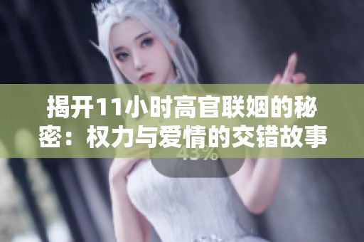揭开11小时高官联姻的秘密：权力与爱情的交错故事