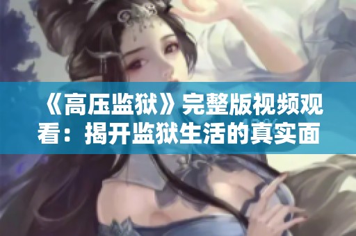 《高压监狱》完整版视频观看：揭开监狱生活的真实面貌与挑战