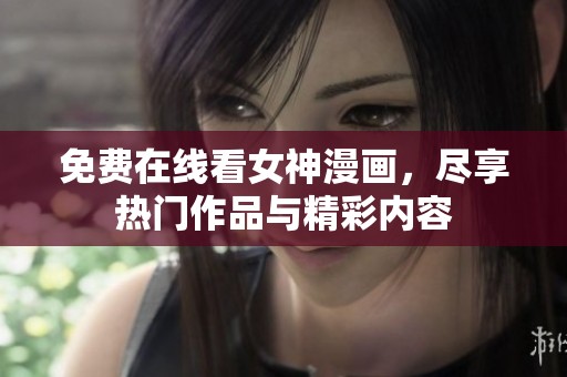 免费在线看女神漫画，尽享热门作品与精彩内容