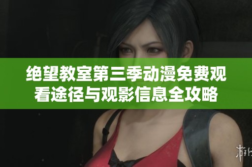 绝望教室第三季动漫免费观看途径与观影信息全攻略