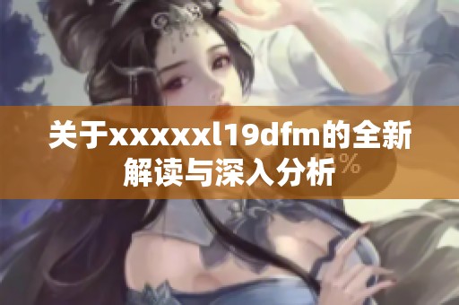 关于xxxxxl19dfm的全新解读与深入分析