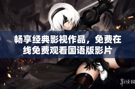 畅享经典影视作品，免费在线免费观看国语版影片