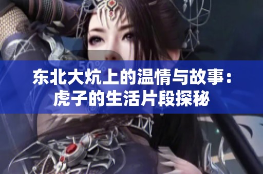 东北大炕上的温情与故事：虎子的生活片段探秘
