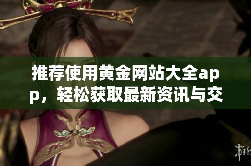 推荐使用黄金网站大全app，轻松获取最新资讯与交易信息