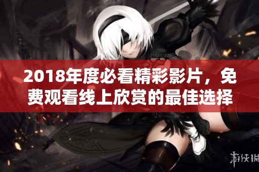 2018年度必看精彩影片，免费观看线上欣赏的最佳选择