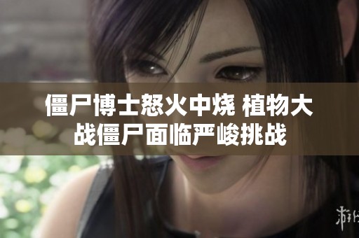 僵尸博士怒火中烧 植物大战僵尸面临严峻挑战