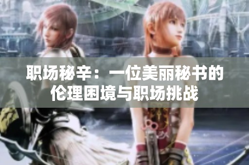 职场秘辛：一位美丽秘书的伦理困境与职场挑战