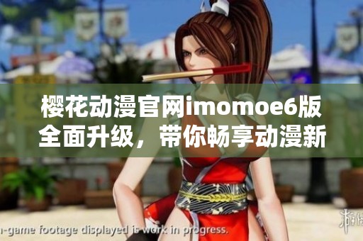 樱花动漫官网imomoe6版全面升级，带你畅享动漫新体验