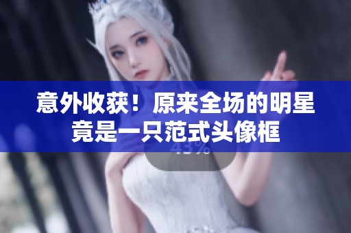意外收获！原来全场的明星竟是一只范式头像框