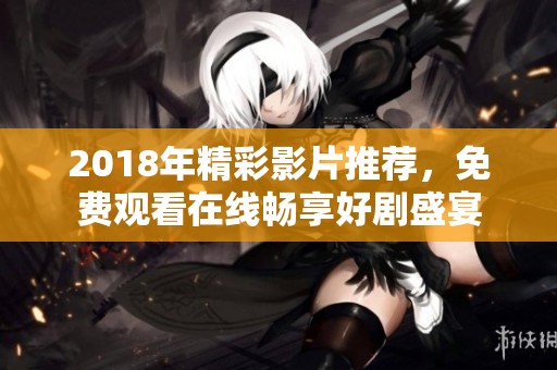 2018年精彩影片推荐，免费观看在线畅享好剧盛宴