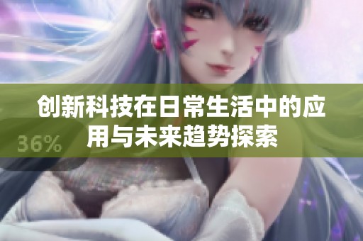 创新科技在日常生活中的应用与未来趋势探索