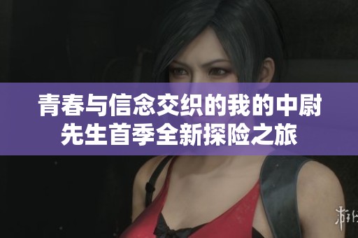 青春与信念交织的我的中尉先生首季全新探险之旅