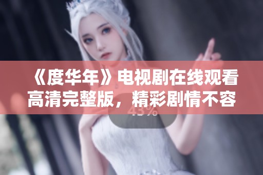 《度华年》电视剧在线观看高清完整版，精彩剧情不容错过