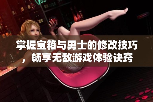 掌握宝箱与勇士的修改技巧，畅享无敌游戏体验诀窍